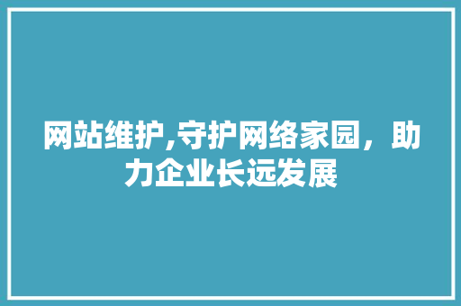 网站维护,守护网络家园，助力企业长远发展
