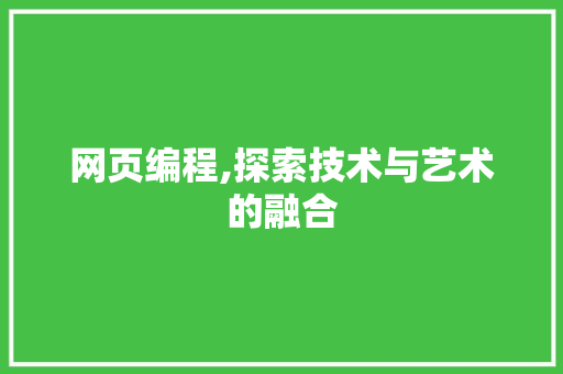 网页编程,探索技术与艺术的融合