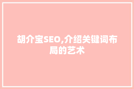 胡介宝SEO,介绍关键词布局的艺术