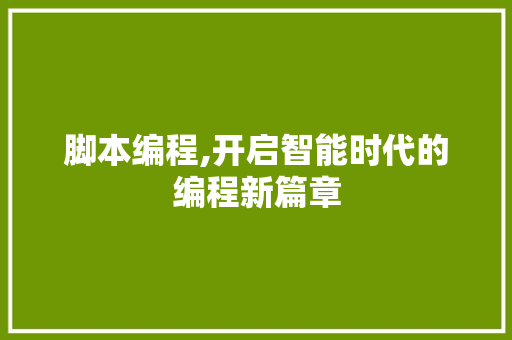脚本编程,开启智能时代的编程新篇章