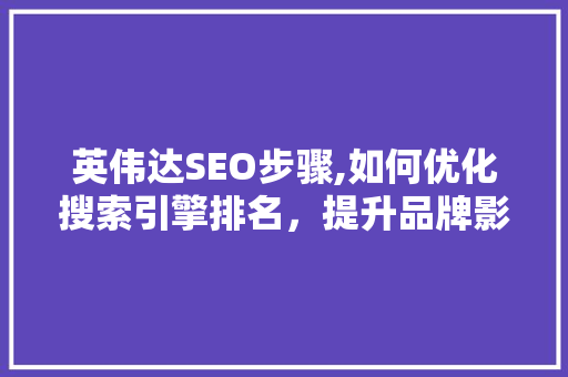 英伟达SEO步骤,如何优化搜索引擎排名，提升品牌影响力