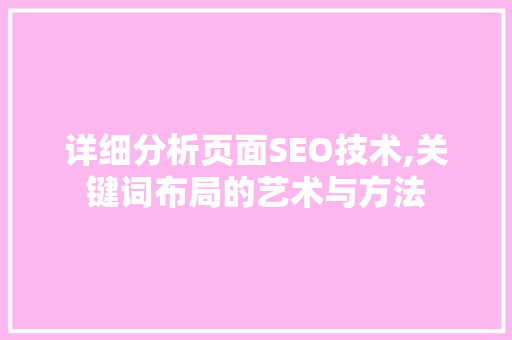 详细分析页面SEO技术,关键词布局的艺术与方法