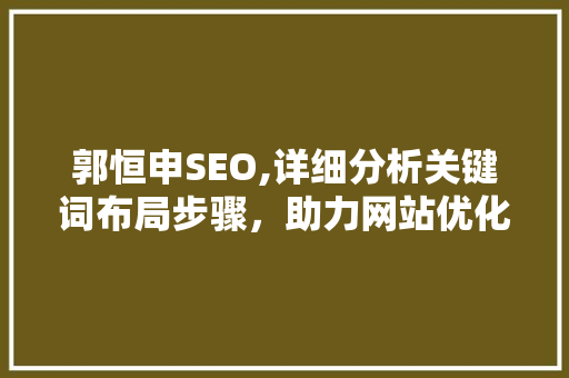 郭恒申SEO,详细分析关键词布局步骤，助力网站优化