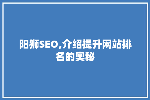 阳狮SEO,介绍提升网站排名的奥秘