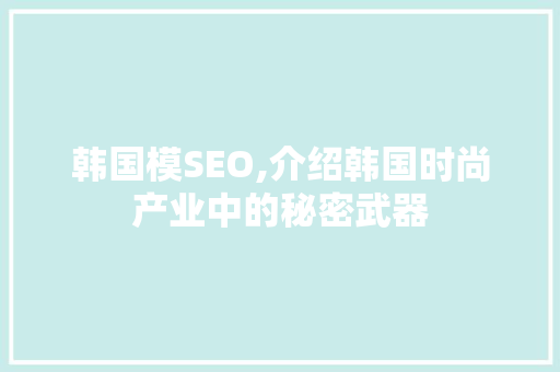 韩国模SEO,介绍韩国时尚产业中的秘密武器