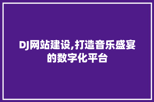DJ网站建设,打造音乐盛宴的数字化平台