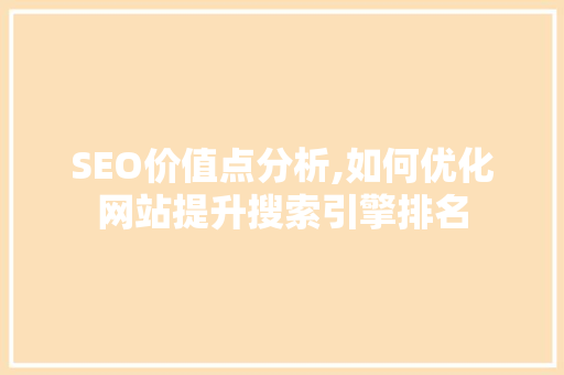 SEO价值点分析,如何优化网站提升搜索引擎排名
