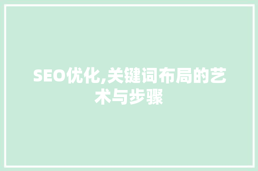 SEO优化,关键词布局的艺术与步骤
