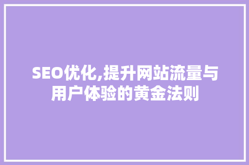 SEO优化,提升网站流量与用户体验的黄金法则
