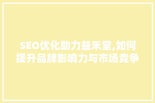SEO优化助力益禾堂,如何提升品牌影响力与市场竞争力