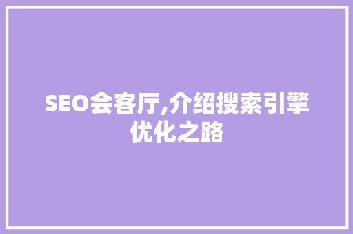 SEO会客厅,介绍搜索引擎优化之路