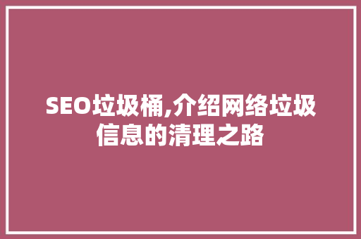 SEO垃圾桶,介绍网络垃圾信息的清理之路