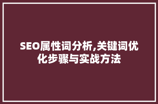 SEO属性词分析,关键词优化步骤与实战方法
