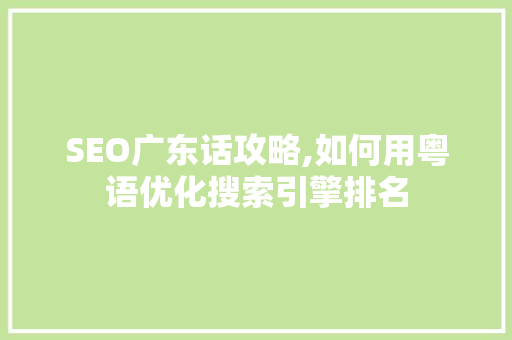 SEO广东话攻略,如何用粤语优化搜索引擎排名