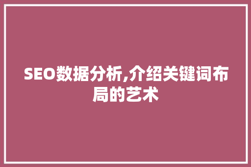 SEO数据分析,介绍关键词布局的艺术