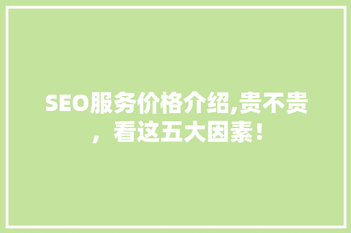 SEO服务价格介绍,贵不贵，看这五大因素！