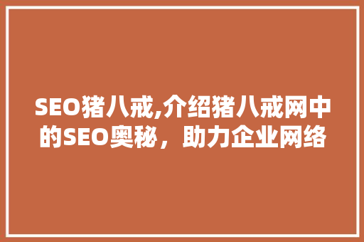 SEO猪八戒,介绍猪八戒网中的SEO奥秘，助力企业网络营销