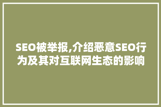 SEO被举报,介绍恶意SEO行为及其对互联网生态的影响