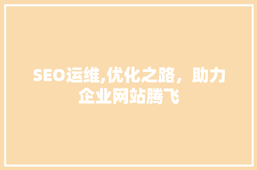 SEO运维,优化之路，助力企业网站腾飞
