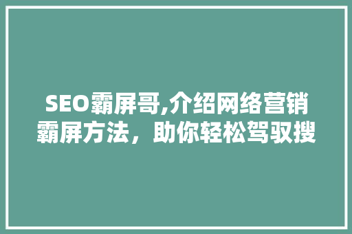 SEO霸屏哥,介绍网络营销霸屏方法，助你轻松驾驭搜索引擎