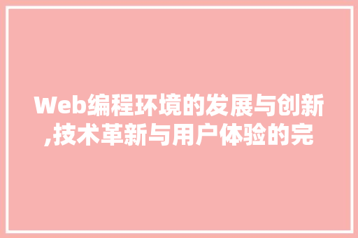 Web编程环境的发展与创新,技术革新与用户体验的完美融合