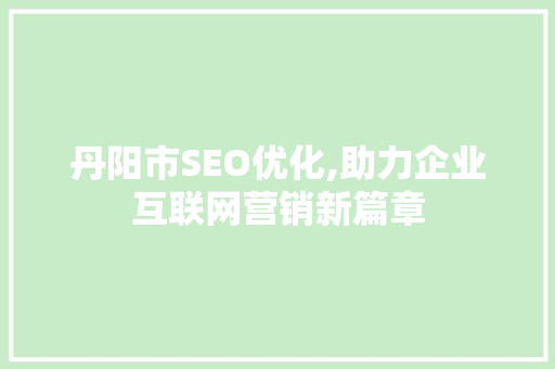 丹阳市SEO优化,助力企业互联网营销新篇章