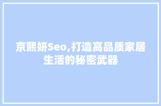 京熙妍Seo,打造高品质家居生活的秘密武器