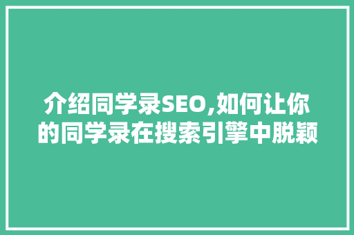 介绍同学录SEO,如何让你的同学录在搜索引擎中脱颖而出