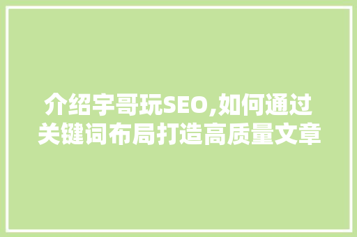 介绍宇哥玩SEO,如何通过关键词布局打造高质量文章