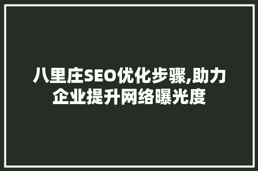 八里庄SEO优化步骤,助力企业提升网络曝光度