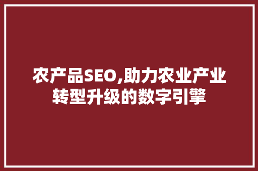 农产品SEO,助力农业产业转型升级的数字引擎