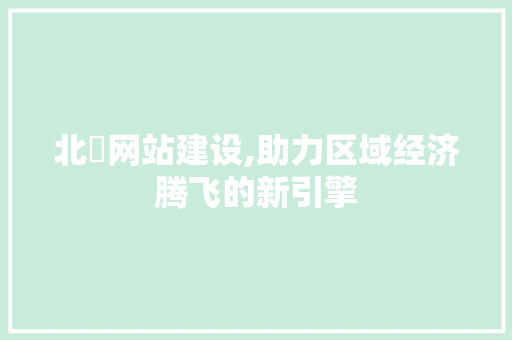 北滘网站建设,助力区域经济腾飞的新引擎