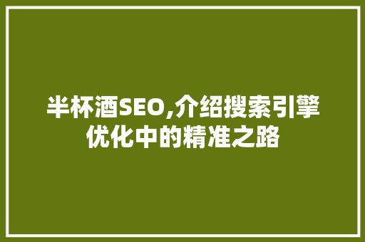 半杯酒SEO,介绍搜索引擎优化中的精准之路