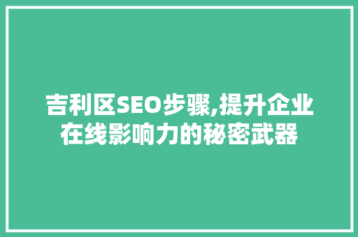 吉利区SEO步骤,提升企业在线影响力的秘密武器
