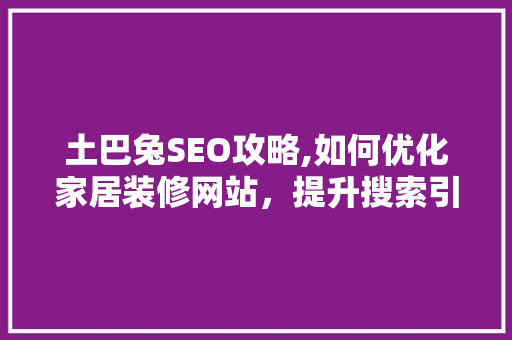 土巴兔SEO攻略,如何优化家居装修网站，提升搜索引擎排名