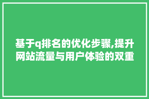 基于q排名的优化步骤,提升网站流量与用户体验的双重保障