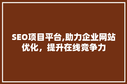 SEO项目平台,助力企业网站优化，提升在线竞争力 SEO项目平台,助力企业网站优化，提升在线竞争力 Web前端
