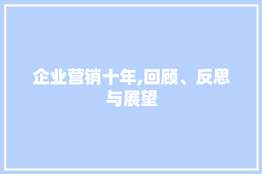 企业营销十年,回顾、反思与展望