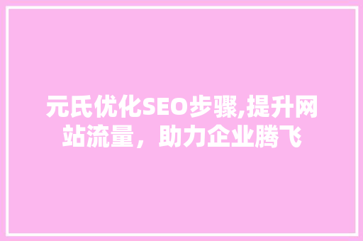 元氏优化SEO步骤,提升网站流量，助力企业腾飞