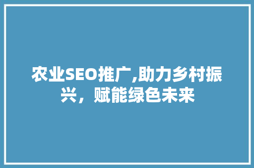 农业SEO推广,助力乡村振兴，赋能绿色未来