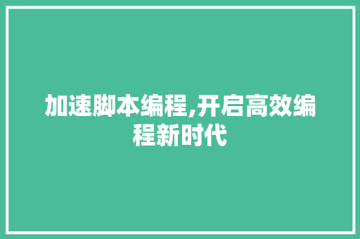 加速脚本编程,开启高效编程新时代