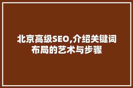 北京高级SEO,介绍关键词布局的艺术与步骤