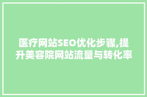 医疗网站SEO优化步骤,提升美容院网站流量与转化率 友链在线