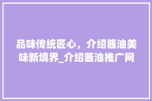 品味传统匠心，介绍酱油美味新境界_介绍酱油推广网站背后的故事