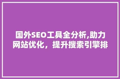 国外SEO工具全分析,助力网站优化，提升搜索引擎排名