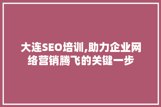 大连SEO培训,助力企业网络营销腾飞的关键一步