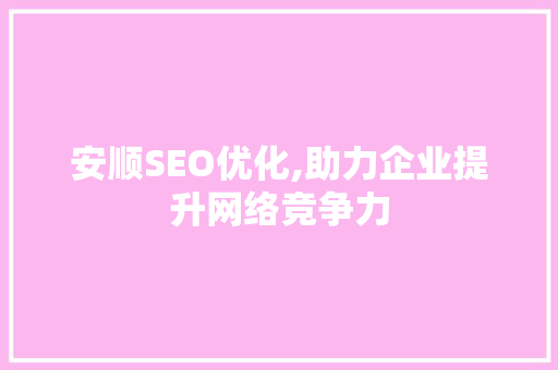安顺SEO优化,助力企业提升网络竞争力