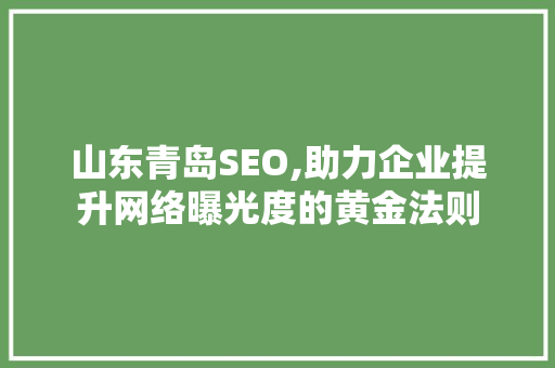 山东青岛SEO,助力企业提升网络曝光度的黄金法则