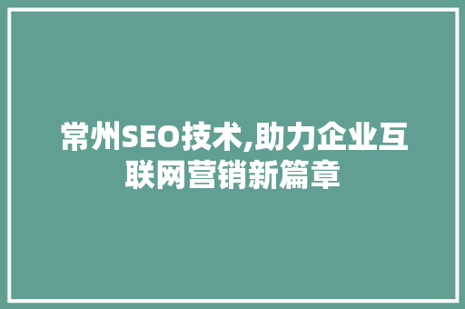 常州SEO技术,助力企业互联网营销新篇章
