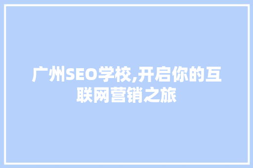 广州SEO学校,开启你的互联网营销之旅